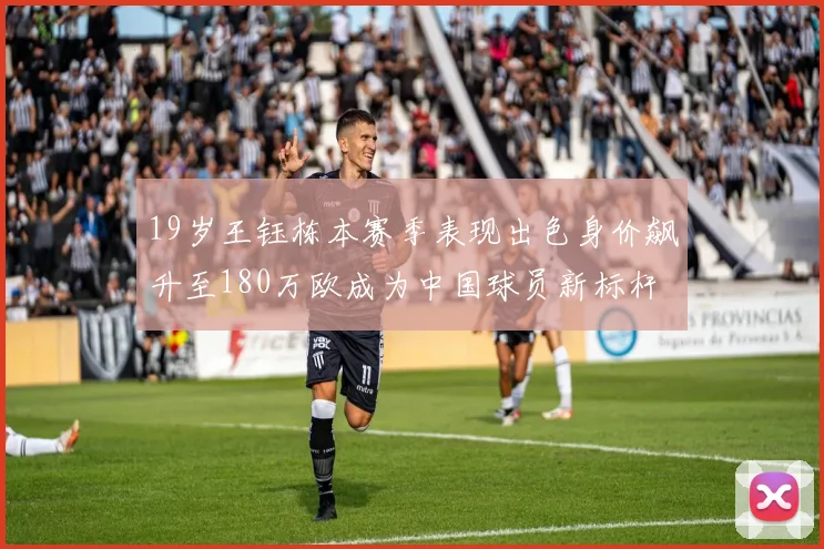 19岁王钰栋本赛季表现出色身价飙升至180万欧成为中国球员新标杆