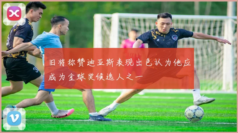 旧将称赞迪亚斯表现出色认为他应成为金球奖候选人之一
