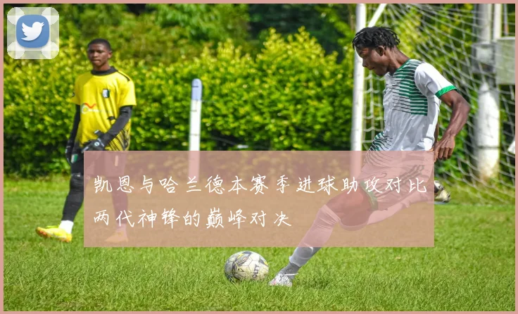 凯恩与哈兰德本赛季进球助攻对比两代神锋的巅峰对决